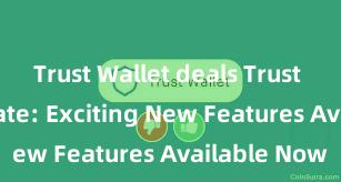 Trust Wallet deals Trust Wallet Update: Exciting New Features Available Now