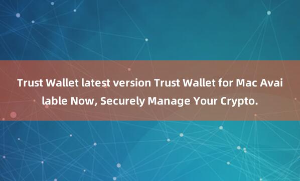 Trust Wallet latest version Trust Wallet for Mac Available Now, Securely Manage Your Crypto.