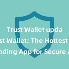 Trust Wallet update Trust Wallet: The Hottest Trending App for Secure and Convenient Crypto Storage